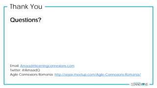 Thank You
Questions?
Email: Amaad@learningconnexions.com
Twitter: @AmaadQ
Agile Connexions Romania: http://www.meetup.com/Agile-Connexions-Romania/
 