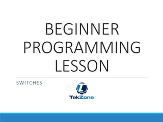 SWITCHES
BEGINNER
PROGRAMMING
LESSON
 