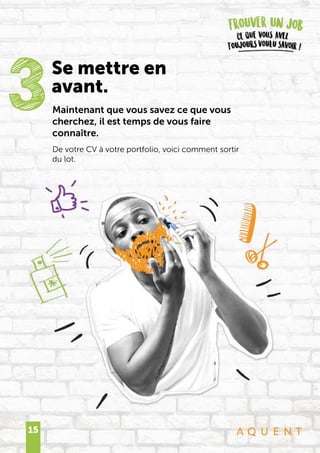 15
Maintenant que vous savez ce que vous
cherchez, il est temps de vous faire
connaître.
De votre CV à votre portfolio, voici comment sortir
du lot.
3Se mettre en
avant.
 