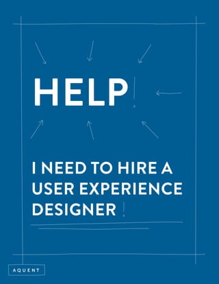 HELP
I NEED TO HIRE A
USER EXPERIENCE
DESIGNER
 