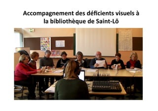 Accompagnement	
  des	
  déﬁcients	
  visuels	
  à	
  
la	
  bibliothèque	
  de	
  Saint-­‐Lô	
  
 