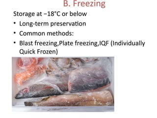 B. Freezing
Storage at −18°C or below
• Long-term preservation
• Common methods:
• Blast freezing,Plate freezing,IQF (Individually
Quick Frozen)
 