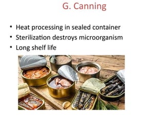 G. Canning
• Heat processing in sealed container
• Sterilization destroys microorganism
• Long shelf life
 