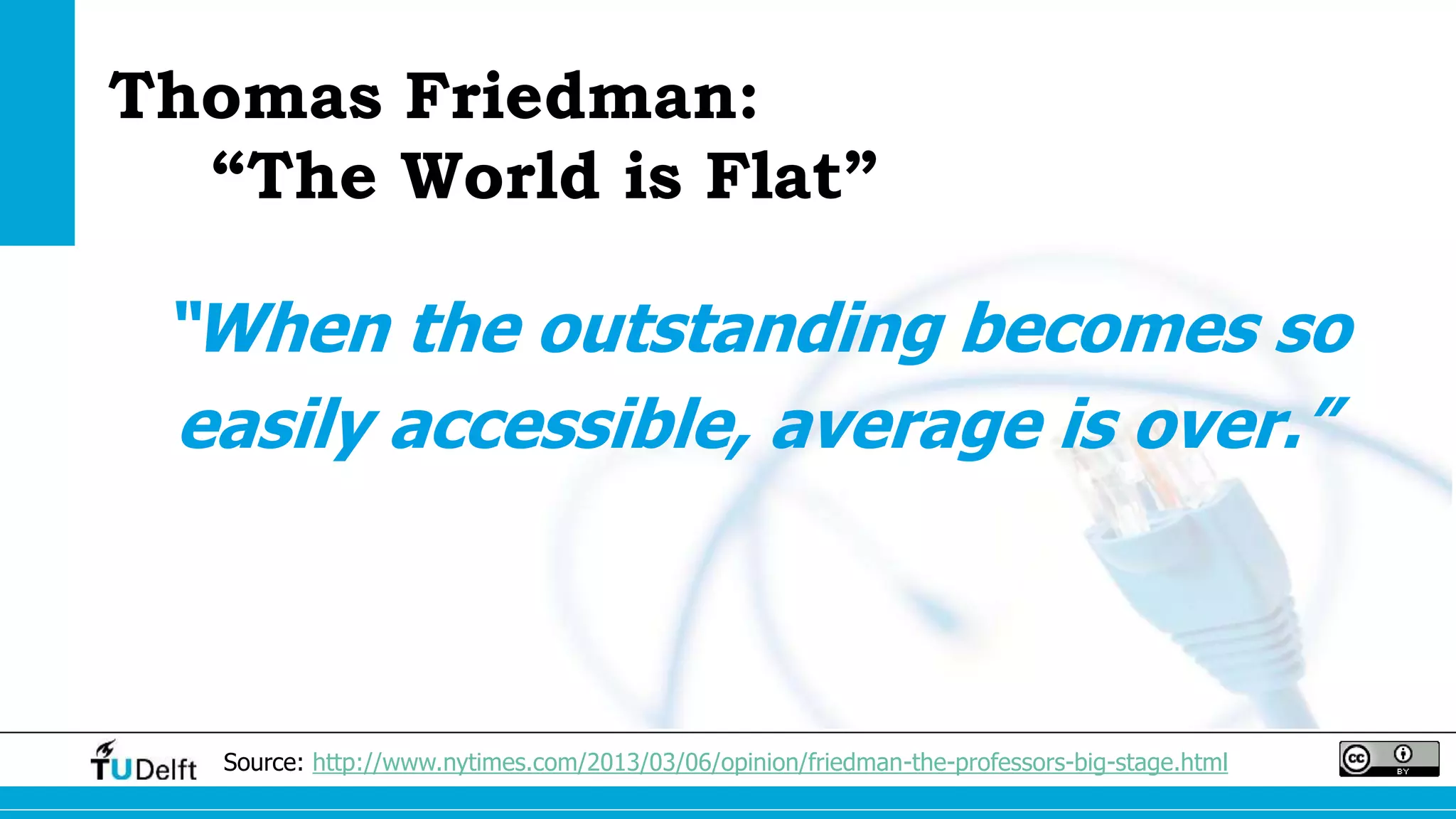 Thomas Friedman: 
“The World is Flat” 
“When the outstanding becomes so 
easily accessible, average is over.” 
Source: http://www.nytimes.com/2013/03/06/opinion/friedman-the-professors-big-stage.html 
 