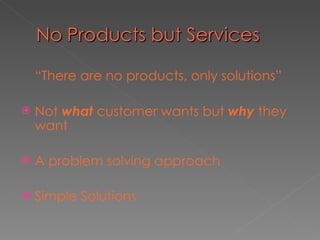 <ul><li>“ There are no products, only solutions” </li></ul><ul><li>Not  what  customer wants but  why  they want </li></ul...