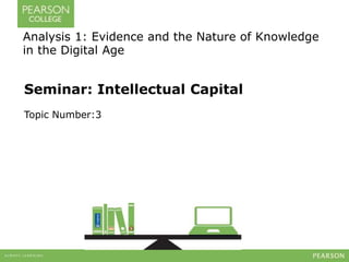 Seminar: Intellectual Capital
Topic Number:3
Analysis 1: Evidence and the Nature of Knowledge
in the Digital Age
 