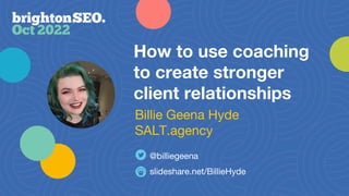 How to use coaching
to create stronger
client relationships
Billie Geena Hyde
SALT.agency
@billiegeena
slideshare.net/BillieHyde
 