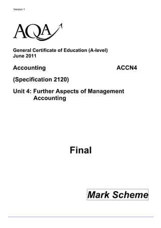 Version 1
General Certificate of Education (A-level)
June 2011
Accounting
(Specification 2120)
ACCN4
Unit 4: Further Aspects of Management
Accounting
Final
Mark Scheme
klm
 