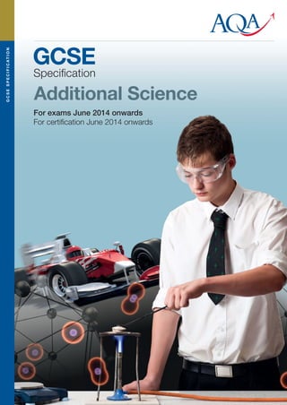 G C S E S P E C I F I C AT I O N

GCSE
Speciﬁcation

Additional Science
For exams June 2014 onwards
For certiﬁcation June 2014 onwards

 