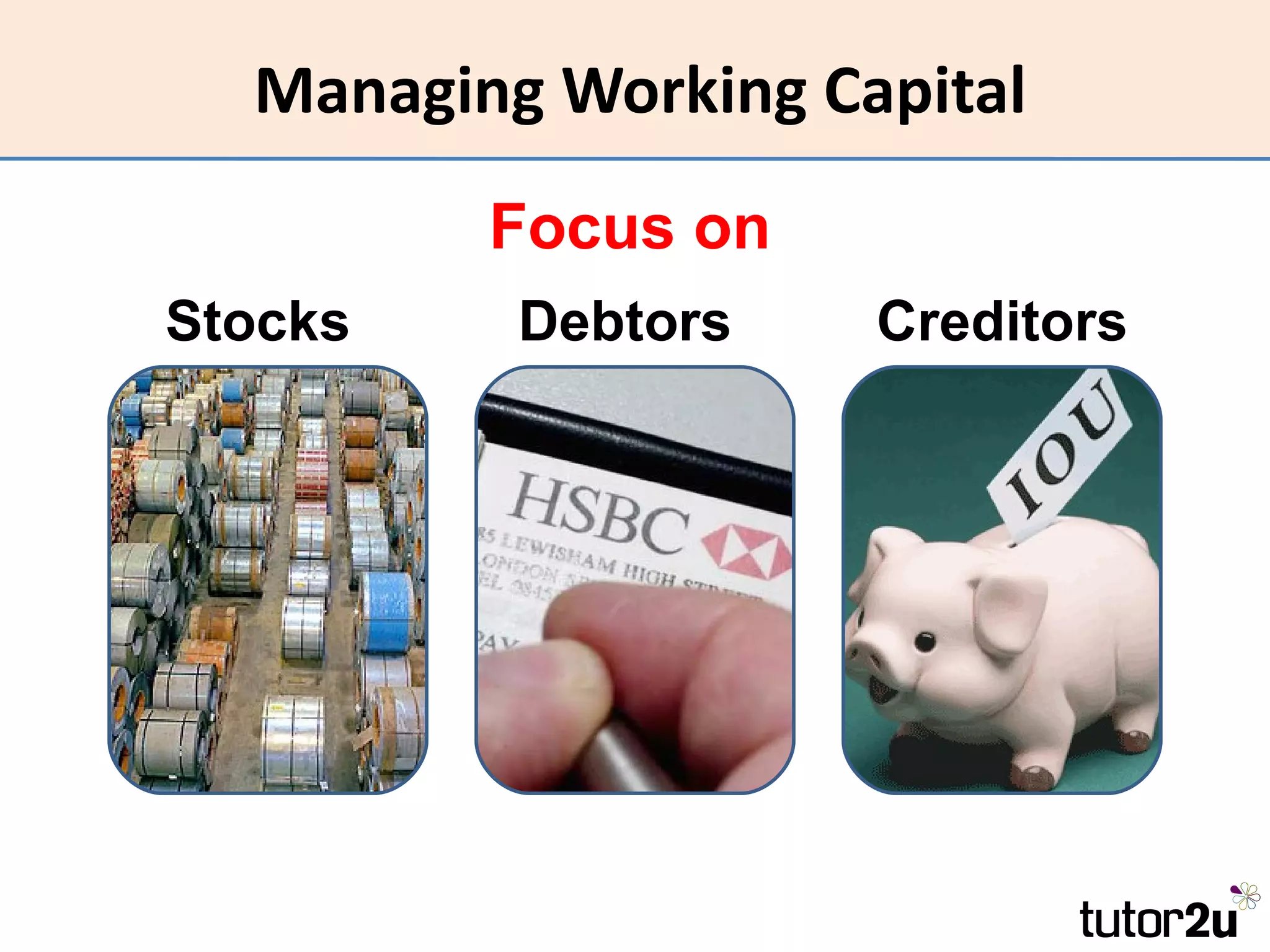 Managing Working Capital
         Focus on
Stocks    Debtors    Creditors
 
