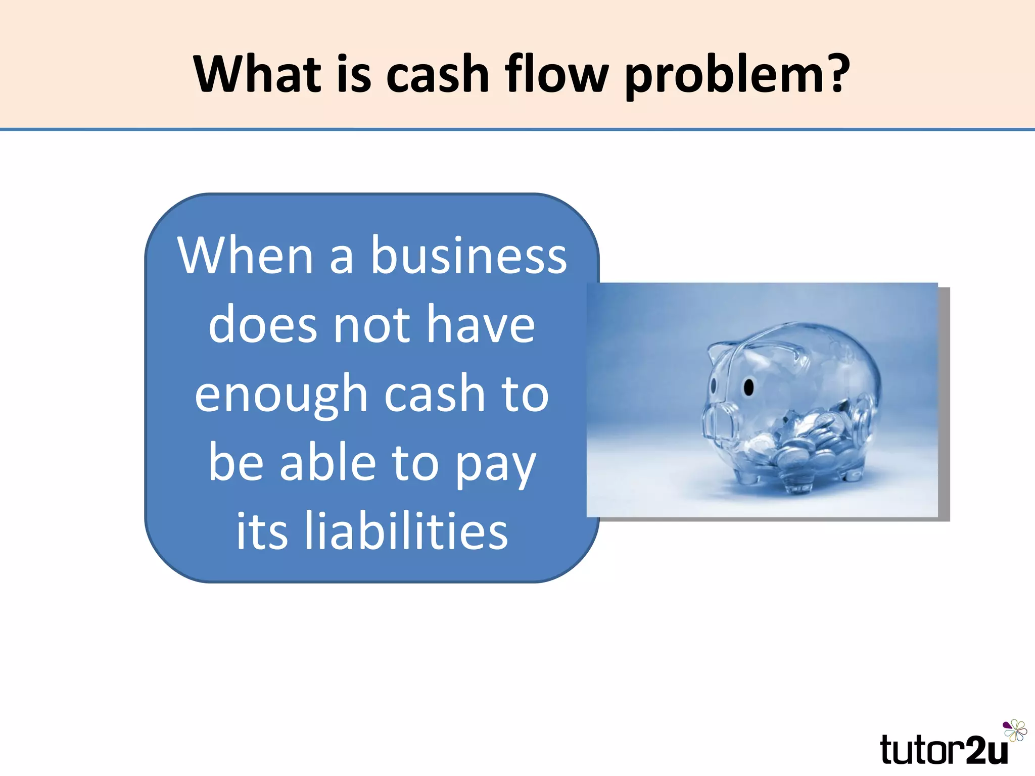 What is cash flow problem?


When a business
 does not have
enough cash to
 be able to pay
  its liabilities
 