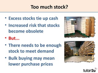Too much stock?

• Excess stocks tie up cash
• Increased risk that stocks
  become obsolete
• But...
• There needs to be e...