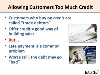Allowing Customers Too Much Credit
• Customers who buy on credit are
  called “trade debtors”
• Offer credit = good way of...