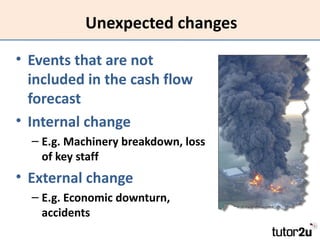 Unexpected changes

• Events that are not
  included in the cash flow
  forecast
• Internal change
  – E.g. Machinery brea...