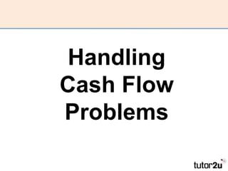 Handling
Cash Flow
Problems
 
