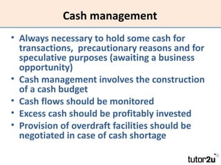 Cash management
• Always necessary to hold some cash for
  transactions, precautionary reasons and for
  speculative purpo...