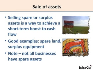 Sale of assets

• Selling spare or surplus
  assets is a way to achieve a
  short-term boost to cash
  flow
• Good example...