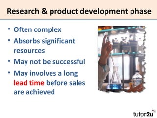 Research & product development phase

• Often complex
• Absorbs significant
  resources
• May not be successful
• May involves a long
  lead time before sales
  are achieved
 