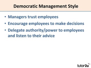 Democratic Management Style Managers trust employees Encourage employees to make decisions Delegate authority/power to employees and listen to their advice 