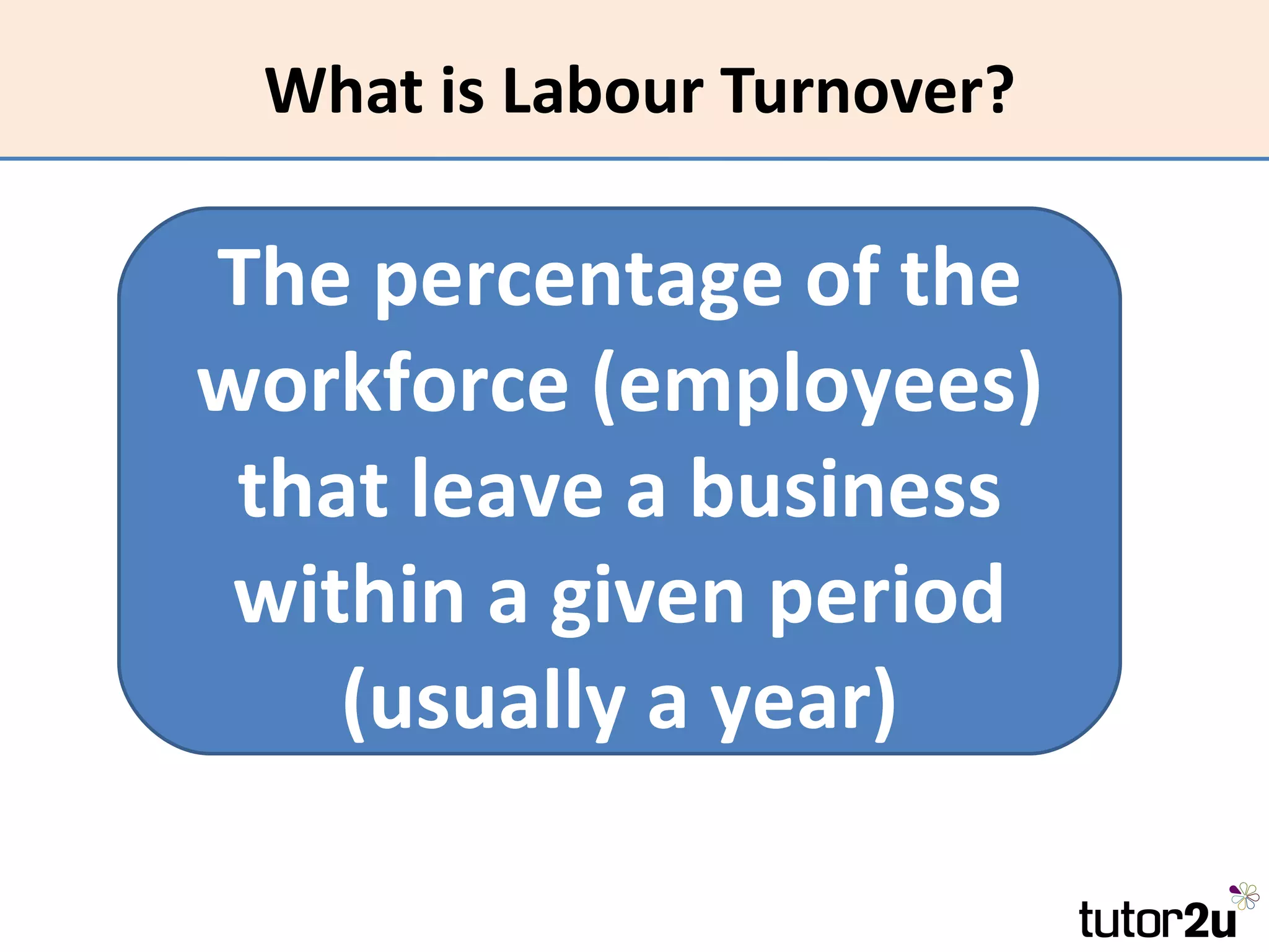 What is Labour Turnover?

The percentage of the
workforce (employees)
 that leave a business
 within a given period
    (usually a year)
 