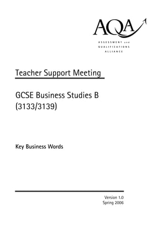 Teacher Support Meeting

GCSE Business Studies B
(3133/3139)



Key Business Words




                           Version 1.0
                          Spring 2006
 