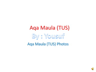 Aqa Maula (TUS) Aqa Maula (TUS) Photos 