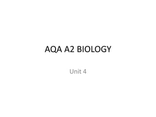AQA A2 BIOLOGY
Unit 4

 