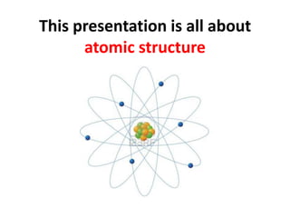 This presentation is all about
atomic structure
 