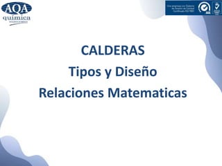 CALDERAS
Tipos y Diseño
Relaciones Matematicas
 