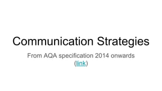 Communication Strategies
From AQA specification 2014 onwards
(link)
 