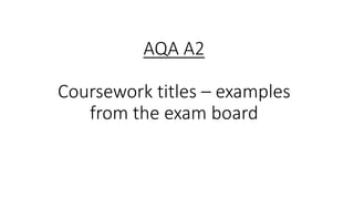 AQA A2
Coursework titles – examples
from the exam board
 