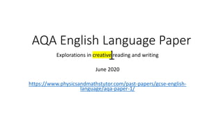 AQA English Language Paper
1
Explorations in creative reading and writing
June 2020
https://www.physicsandmathstutor.com/past-papers/gcse-english-
language/aqa-paper-1/
 