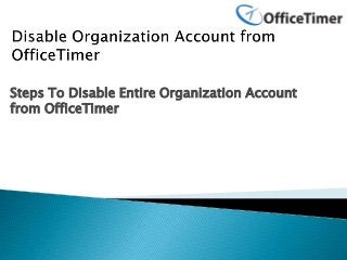 Steps To Disable Entire Organization Account
from OfficeTimer
 