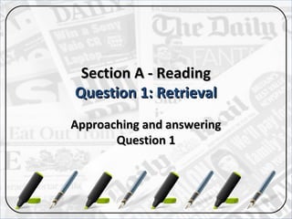 Section A - ReadingSection A - Reading
Question 1: RetrievalQuestion 1: Retrieval
Approaching and answeringApproaching and answering
Question 1Question 1
 