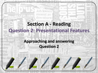 Section A - Reading
Question 2: Presentational Features
Approaching and answering
Question 2
 