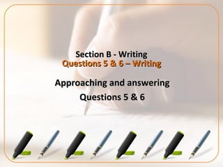 Section B - WritingSection B - Writing
Questions 5 & 6 – WritingQuestions 5 & 6 – Writing
Approaching and answeringApproaching and answering
Questions 5 & 6Questions 5 & 6
 