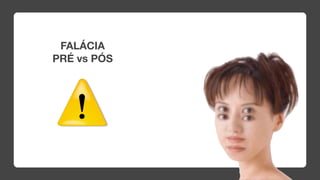 FALÁCIA
PRÉ vs PÓS
 