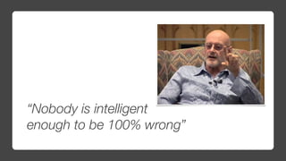 “Nobody is intelligent
enough to be 100% wrong”
 