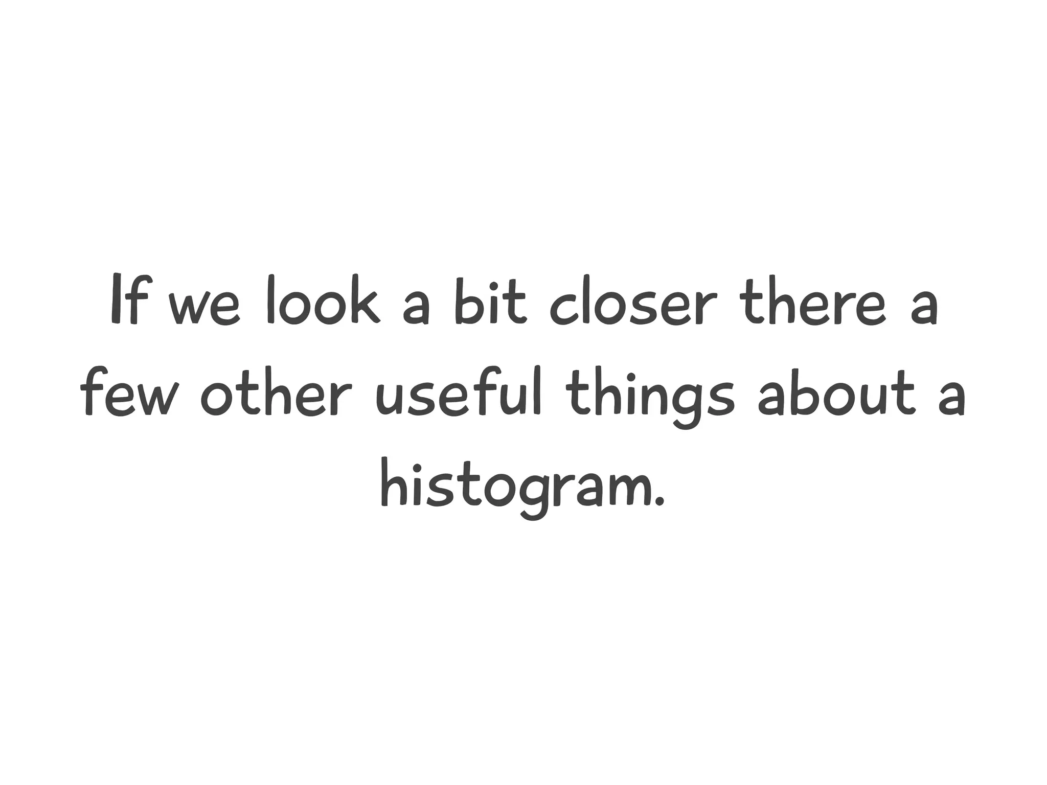 If we look a bit closer there a
few other useful things about a
histogram.
 