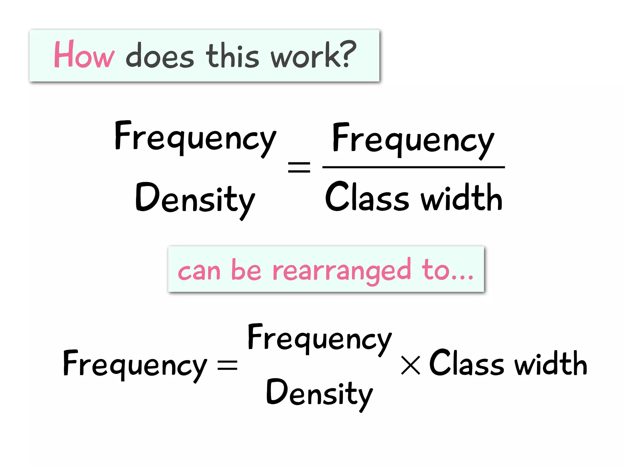 Frequency
Density
=
Frequency
Class width
How does this work?
Frequency =
Frequency
Density
× Class width
can be rearranged to...
 