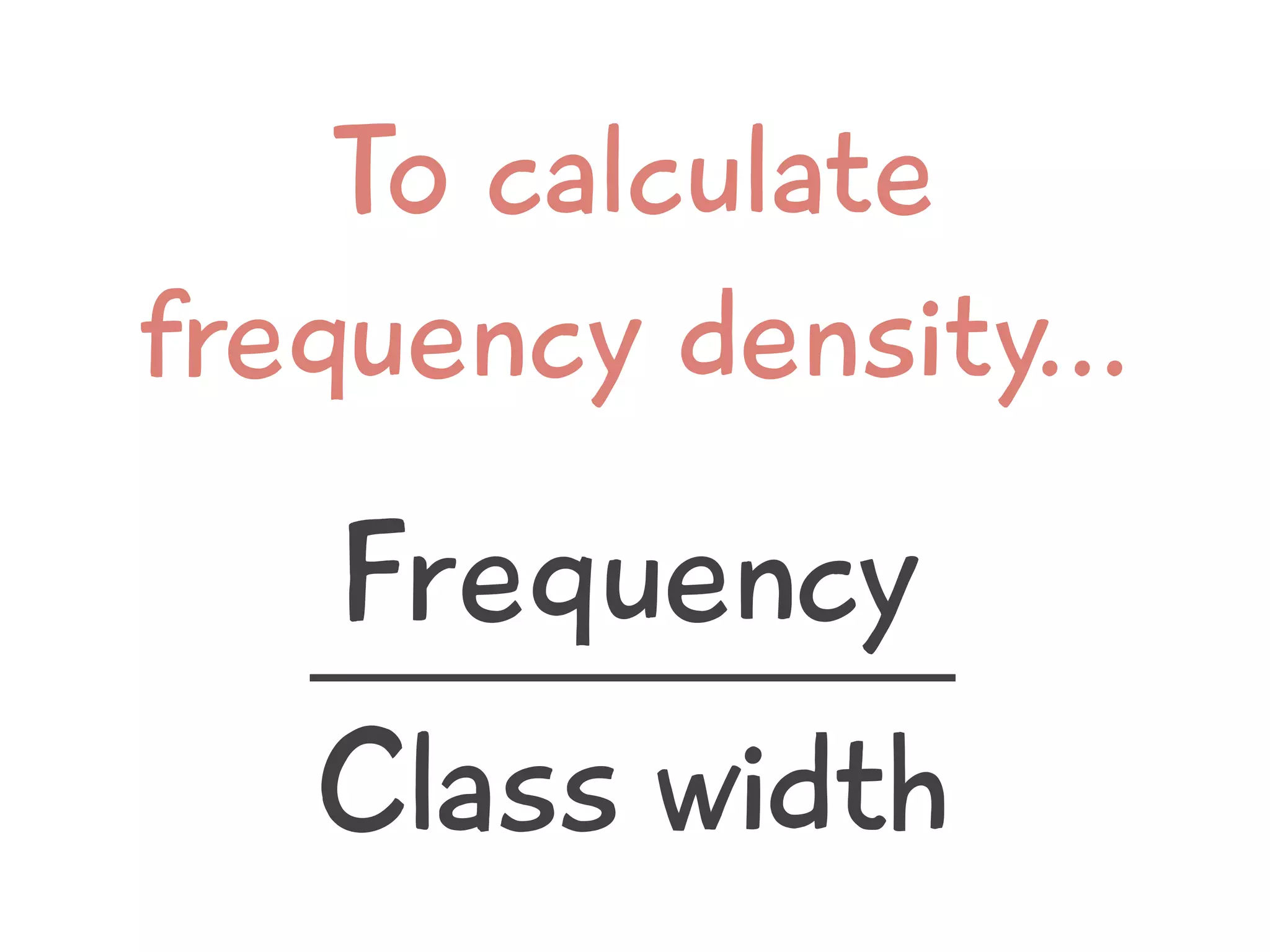 To calculate
frequency density...
Frequency
Class width
 