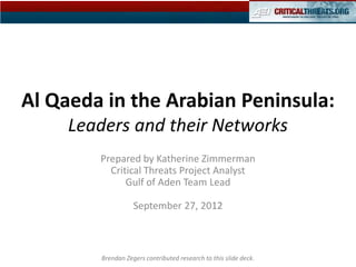 Al Qaeda in the Arabian Peninsula:
     Leaders and their Networks
        Prepared by Katherine Zimmerman
          Critical Threats Project Analyst
              Gulf of Aden Team Lead

                   September 27, 2012



        Brendan Zegers contributed research to this slide deck.
 