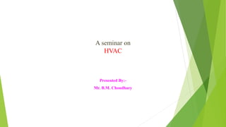 A seminar on
HVAC
Presented By:-
Mr. B.M. Choudhary
 