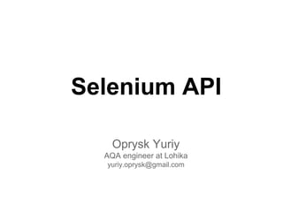 Selenium API
Oprysk Yuriy
AQA engineer at Lohika
yuriy.oprysk@gmail.com
 