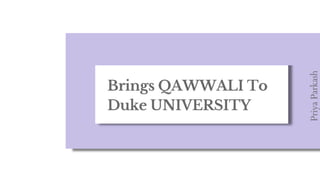 Brings QAWWALI To
Duke UNIVERSITY
Priya
Parkash
 
