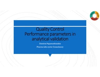 QualityControl
Performanceparametersin
analytical validation
Dimitris Papamatthaiakis
Pharma Life-cycle Consultancy
 