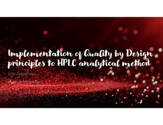 Implementation of Quality by Design
principles to HPLC analytical method
Dimitris Papamatthaiakis
Pharma Life-cycle Consultancy
 