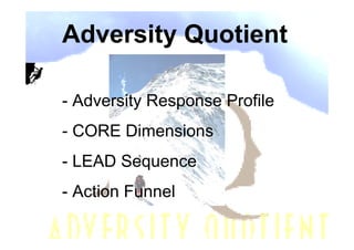 Adversity Quotient

- Adversity Response Profile
- CORE Dimensions
- LEAD Sequence
- Action Funnel
 