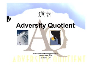 逆商
Adversity Quotient



     ELP Facilitator Meeting (Shanghai)
             15~16th Sep, 2011
               BabHui Lee
 