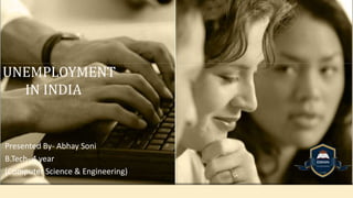 UNEMPLOYMENT
IN INDIA
Presented By- Abhay Soni
B.Tech- 4 year
(Computer Science & Engineering)
 
